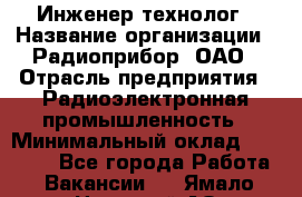 Инженер-технолог › Название организации ­ Радиоприбор, ОАО › Отрасль предприятия ­ Радиоэлектронная промышленность › Минимальный оклад ­ 20 000 - Все города Работа » Вакансии   . Ямало-Ненецкий АО,Муравленко г.